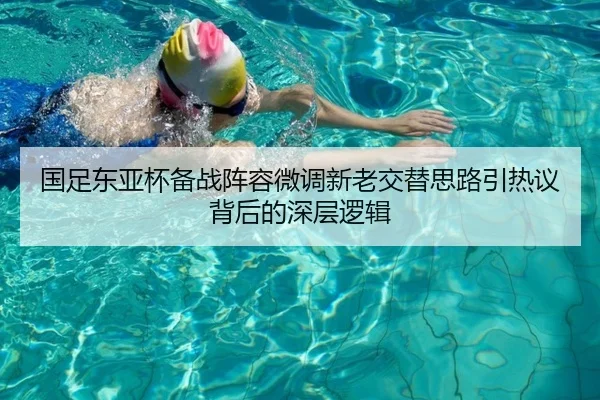 国足东亚杯备战阵容微调新老交替思路引热议背后的深层逻辑