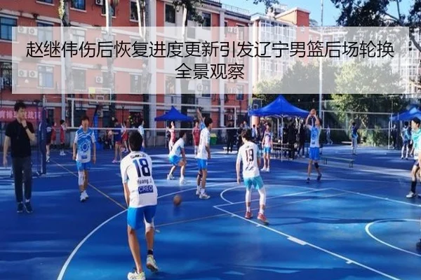 赵继伟伤后恢复进度更新引发辽宁男篮后场轮换全景观察
